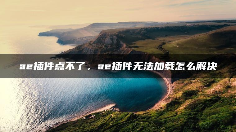 ae插件点不了，ae插件无法加载怎么解决