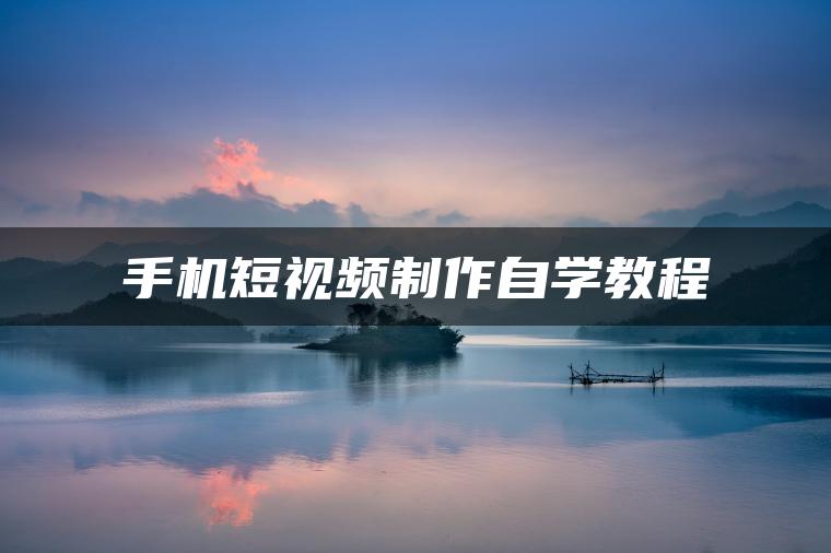 手机短视频制作自学教程