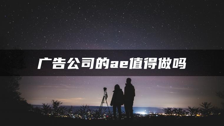 广告公司的ae值得做吗