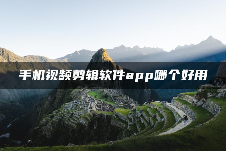 手机视频剪辑软件app哪个好用