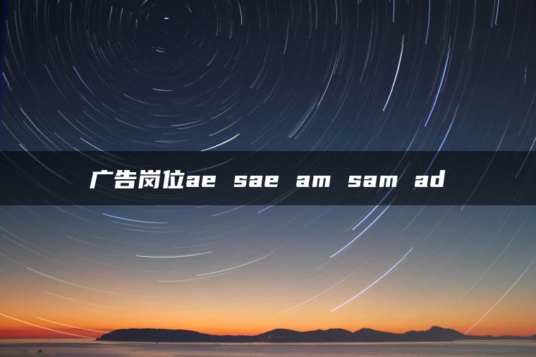 广告岗位ae sae am sam ad