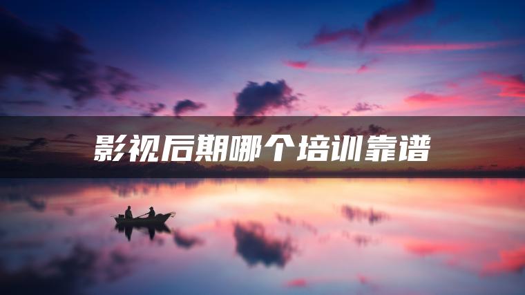 影视后期哪个培训靠谱