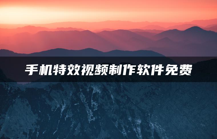手机特效视频制作软件免费