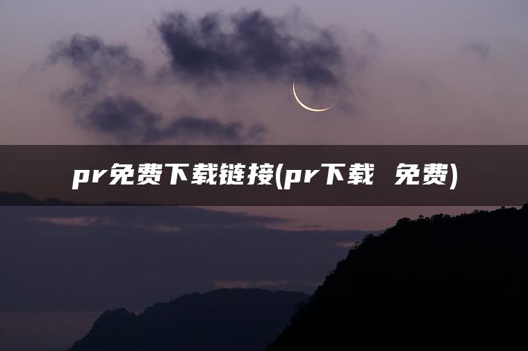 pr免费下载链接(pr下载 免费)