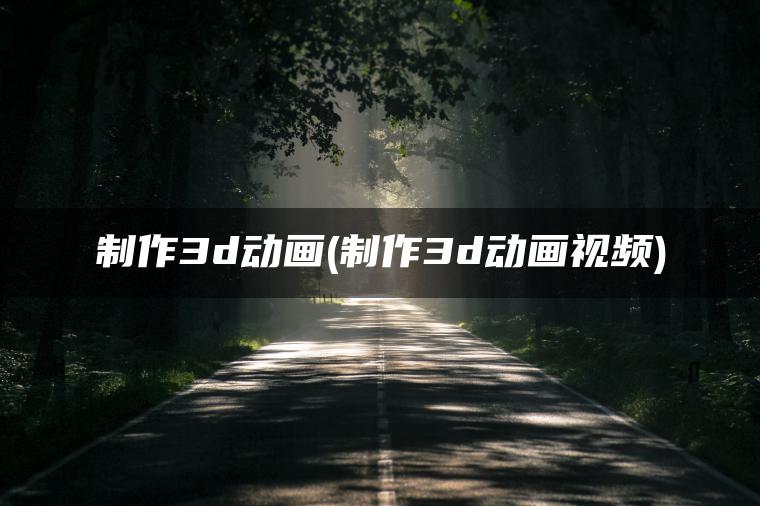 制作3d动画(制作3d动画视频)