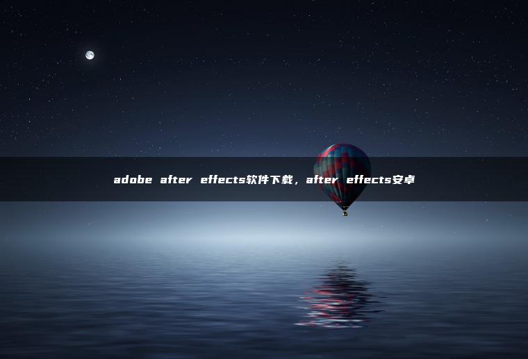 adobe after effects软件下载，after effects安卓