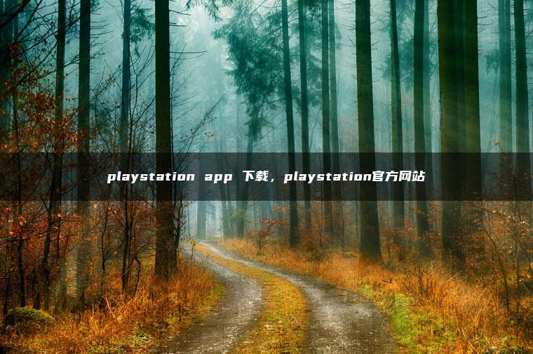 playstation app 下载，playstation官方网站