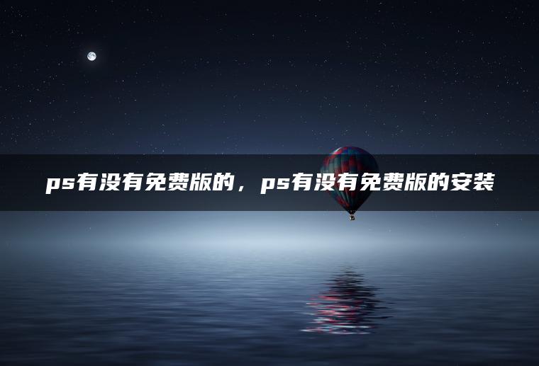 ps有没有免费版的，ps有没有免费版的安装