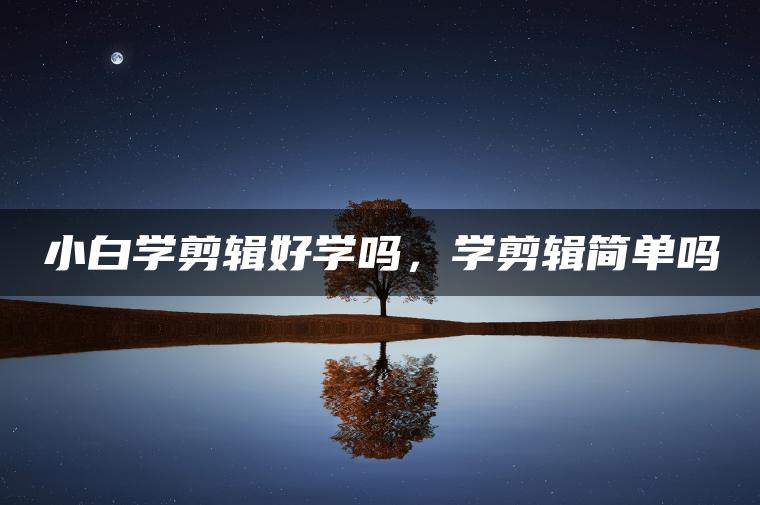 图片[1] | 小白学剪辑好学吗，学剪辑简单吗 | ae插件合集