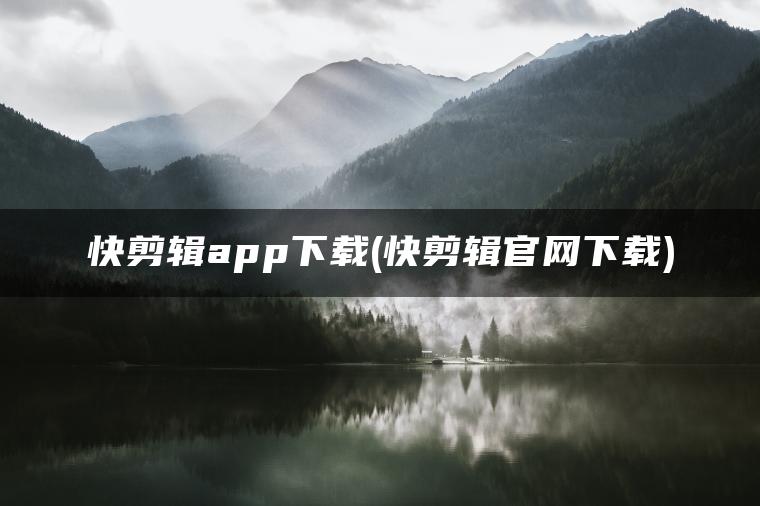 快剪辑app下载(快剪辑官网下载)