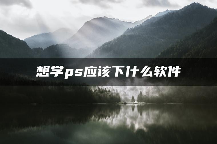 想学ps应该下什么软件