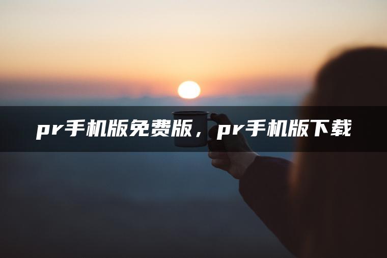 pr手机版免费版，pr手机版下载