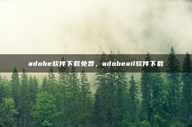 adobe软件下载免费，adobeail软件下载