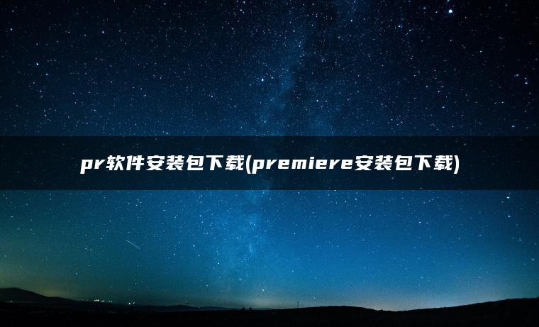 pr软件安装包下载(premiere安装包下载)