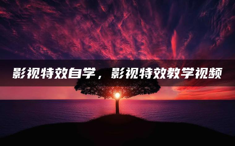 影视特效自学，影视特效教学视频