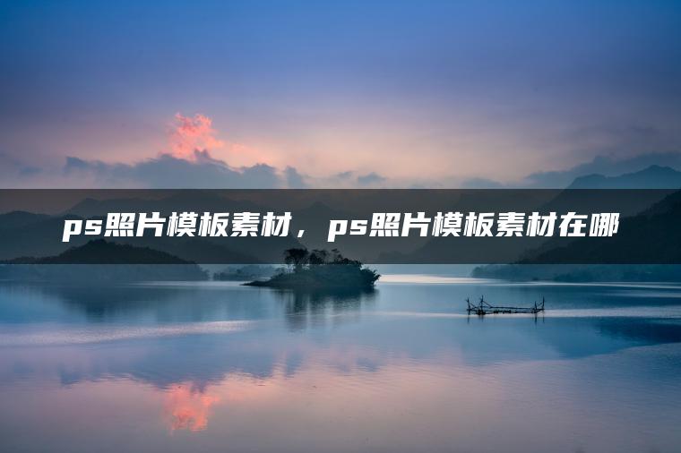 ps照片模板素材，ps照片模板素材在哪