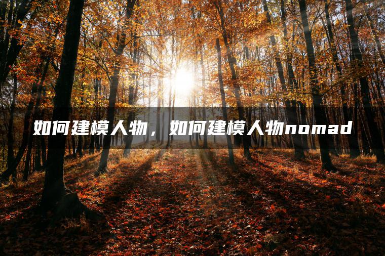 图片[1] | 如何建模人物，如何建模人物nomad | ae插件合集