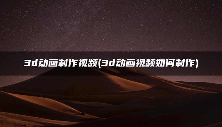 3d动画制作视频(3d动画视频如何制作)