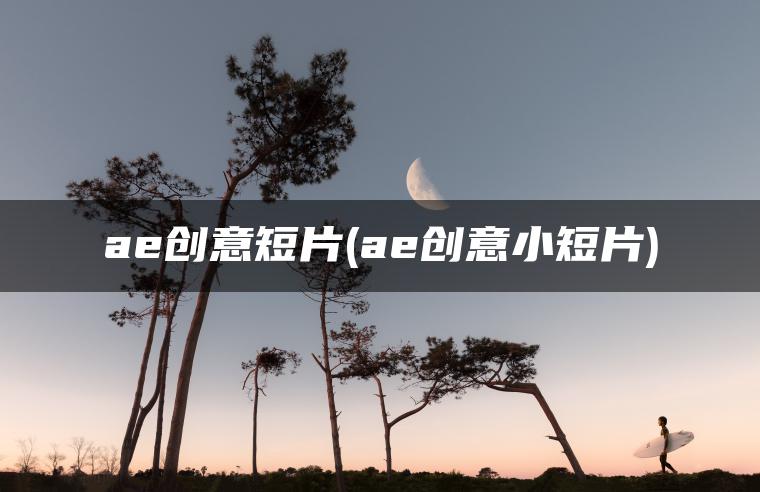 ae创意短片(ae创意小短片)