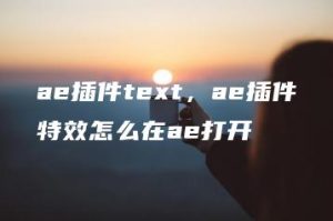 ae插件text，ae插件特效怎么在ae打开 | ae插件合集