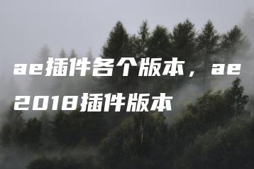 ae插件各个版本，ae2018插件版本 | ae插件合集