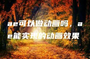 ae可以做动画吗，ae能实现的动画效果 | ae插件合集