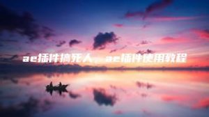 ae插件搞死人，ae插件使用教程 | ae插件合集