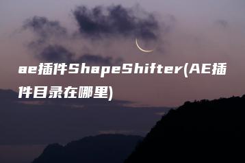 ae插件ShapeShifter(AE插件目录在哪里) | ae插件合集