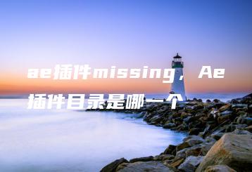 ae插件missing，Ae插件目录是哪一个 | ae插件合集