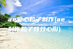 ae爱心粒子制作(ae制作粒子特效心形) | ae插件合集