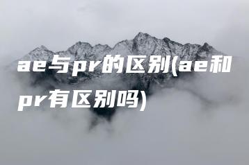 ae与pr的区别(ae和pr有区别吗) | ae插件合集
