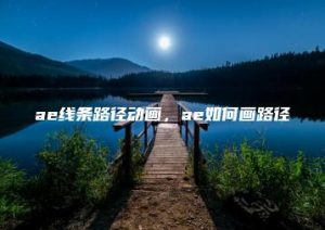 ae线条路径动画，ae如何画路径 | ae插件合集