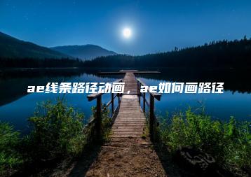 ae线条路径动画，ae如何画路径 | ae插件合集