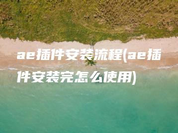 ae插件安装流程(ae插件安装完怎么使用) | ae插件合集