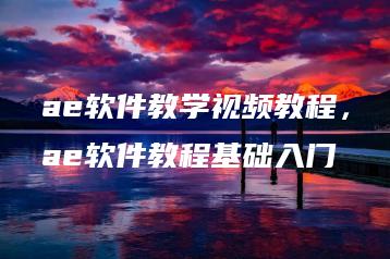 ae软件教学视频教程，ae软件教程基础入门 | ae插件合集