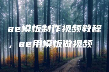 ae模板制作视频教程，ae用模板做视频 | ae插件合集