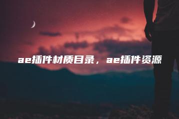 ae插件材质目录，ae插件资源 | ae插件合集