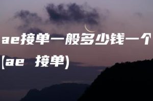 ae接单一般多少钱一个(ae 接单) | ae插件合集