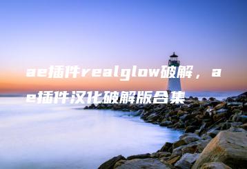 ae插件realglow破解，ae插件汉化破解版合集 | ae插件合集