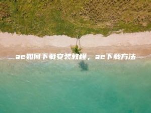 ae如何下载安装教程，ae下载方法 | ae插件合集