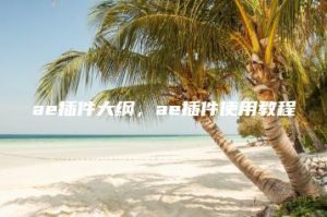 ae插件大纲，ae插件使用教程 | ae插件合集