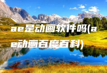 ae是动画软件吗(ae动画百度百科) | ae插件合集