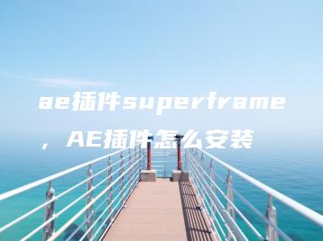 ae插件superframe，AE插件怎么安装 | ae插件合集