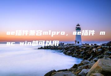 ae插件兼容m1pro，ae插件 mac win都可以用 | ae插件合集