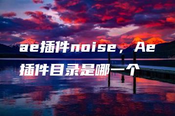 ae插件noise，Ae插件目录是哪一个 | ae插件合集