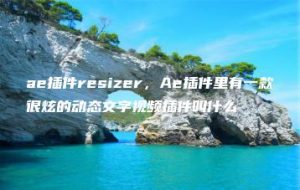 ae插件resizer，Ae插件里有一款很炫的动态文字视频插件叫什么 | ae插件合集