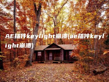 AE插件keylight崩溃(ae插件keylight崩溃) | ae插件合集