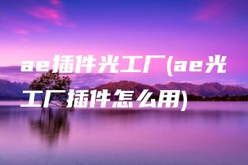 ae插件光工厂(ae光工厂插件怎么用) | ae插件合集
