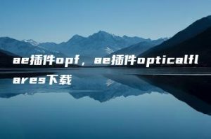 ae插件opf，ae插件opticalflares下载 | ae插件合集