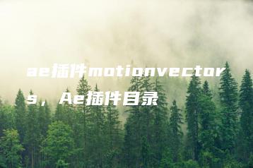 ae插件motionvectors，Ae插件目录 | ae插件合集